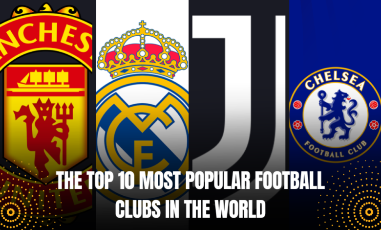 The Top 10 Most Popular Football Clubs In The World
