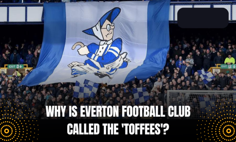 Why is Everton Football Club Called The 'Toffees'?
